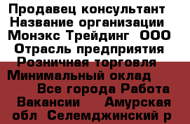 Продавец-консультант › Название организации ­ Монэкс Трейдинг, ООО › Отрасль предприятия ­ Розничная торговля › Минимальный оклад ­ 26 200 - Все города Работа » Вакансии   . Амурская обл.,Селемджинский р-н